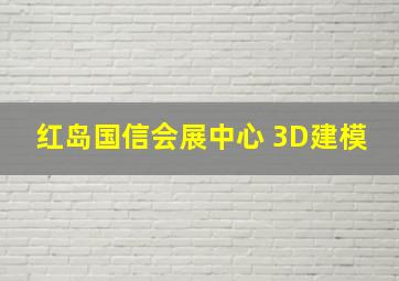 红岛国信会展中心 3D建模